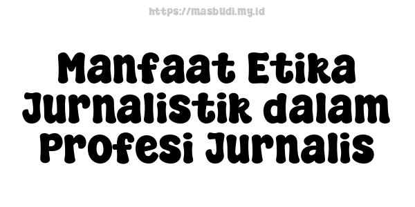 Manfaat Etika Jurnalistik dalam Profesi Jurnalis