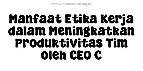 Manfaat Etika Kerja dalam Meningkatkan Produktivitas Tim oleh CEO C