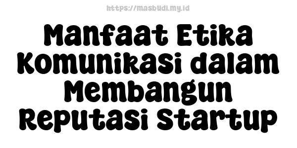 Manfaat Etika Komunikasi dalam Membangun Reputasi Startup