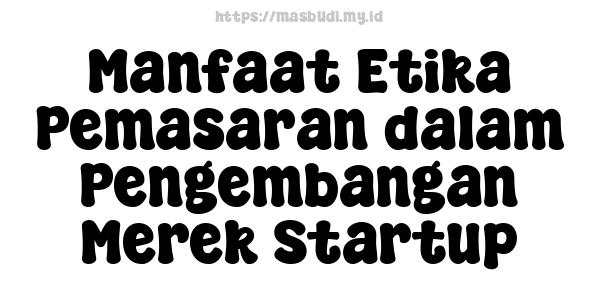 Manfaat Etika Pemasaran dalam Pengembangan Merek Startup