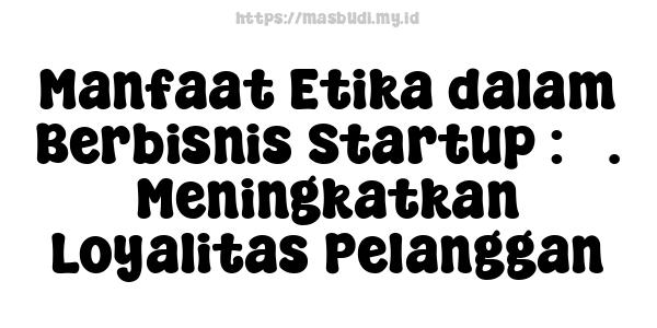 Manfaat Etika dalam Berbisnis Startup : 3. Meningkatkan Loyalitas Pelanggan