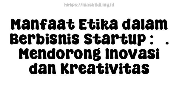 Manfaat Etika dalam Berbisnis Startup : 5. Mendorong Inovasi dan Kreativitas