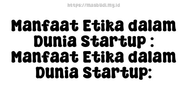 Manfaat Etika dalam Dunia Startup : Manfaat Etika dalam Dunia Startup: