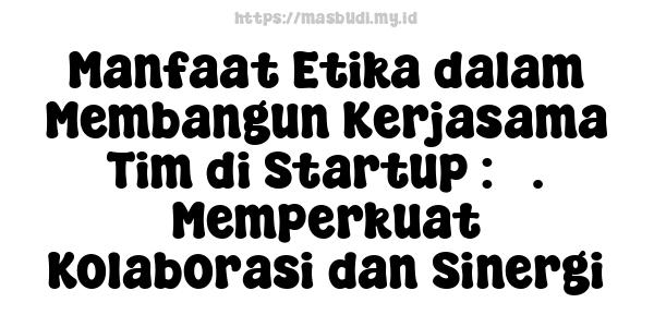 Manfaat Etika dalam Membangun Kerjasama Tim di Startup : 3. Memperkuat Kolaborasi dan Sinergi