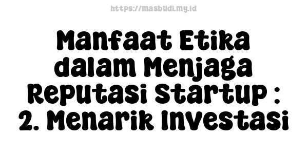 Manfaat Etika dalam Menjaga Reputasi Startup : 2. Menarik Investasi