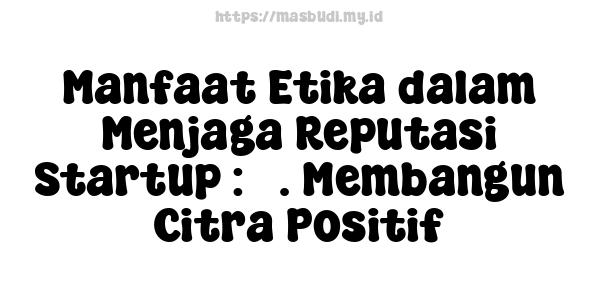 Manfaat Etika dalam Menjaga Reputasi Startup : 5. Membangun Citra Positif