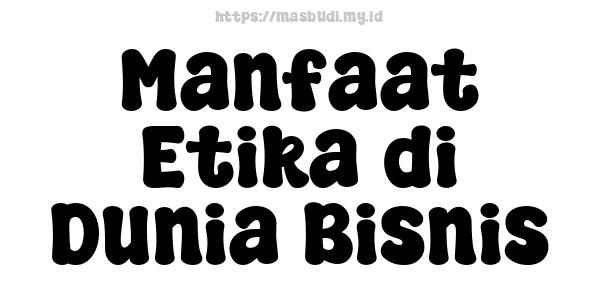 Manfaat Etika di Dunia Bisnis