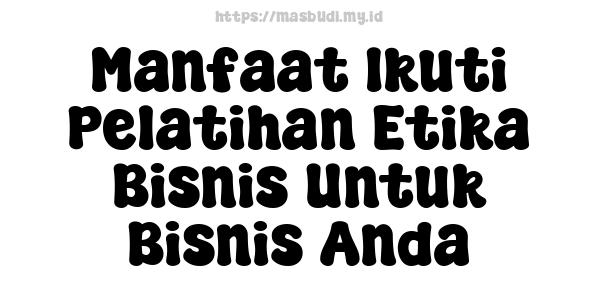 Manfaat Ikuti Pelatihan Etika Bisnis Untuk Bisnis Anda