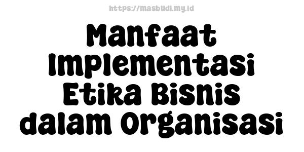 Manfaat Implementasi Etika Bisnis dalam Organisasi