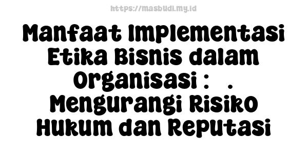 Manfaat Implementasi Etika Bisnis dalam Organisasi : 3. Mengurangi Risiko Hukum dan Reputasi