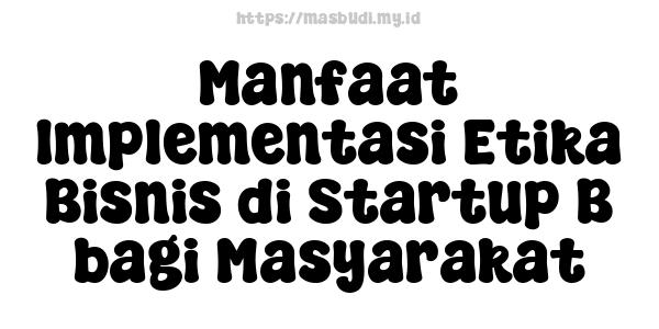 Manfaat Implementasi Etika Bisnis di Startup B bagi Masyarakat