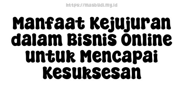 Manfaat Kejujuran dalam Bisnis Online untuk Mencapai Kesuksesan