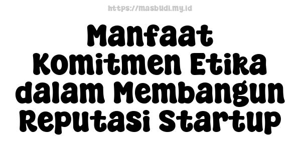 Manfaat Komitmen Etika dalam Membangun Reputasi Startup