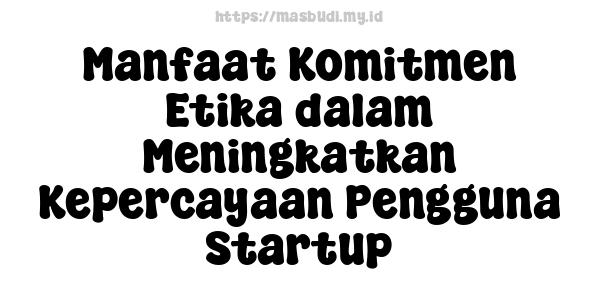 Manfaat Komitmen Etika dalam Meningkatkan Kepercayaan Pengguna Startup