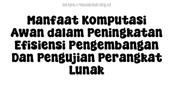 Manfaat Komputasi Awan dalam Peningkatan Efisiensi Pengembangan Dan Pengujian Perangkat Lunak