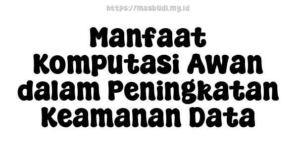 Manfaat Komputasi Awan dalam Peningkatan Keamanan Data