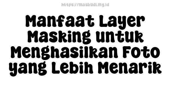 Manfaat Layer Masking untuk Menghasilkan Foto yang Lebih Menarik