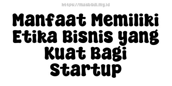 Manfaat Memiliki Etika Bisnis yang Kuat Bagi Startup