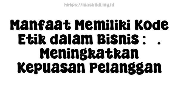 Manfaat Memiliki Kode Etik dalam Bisnis : 3. Meningkatkan Kepuasan Pelanggan