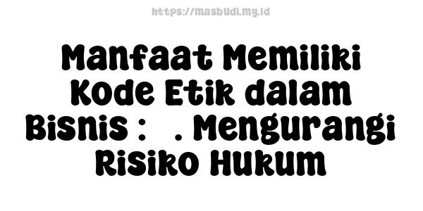 Manfaat Memiliki Kode Etik dalam Bisnis : 5. Mengurangi Risiko Hukum