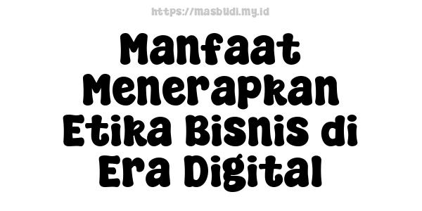 Manfaat Menerapkan Etika Bisnis di Era Digital