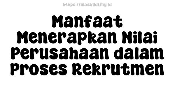 Manfaat Menerapkan Nilai Perusahaan dalam Proses Rekrutmen