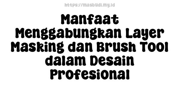 Manfaat Menggabungkan Layer Masking dan Brush Tool dalam Desain Profesional