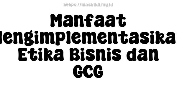 Manfaat Mengimplementasikan Etika Bisnis dan GCG