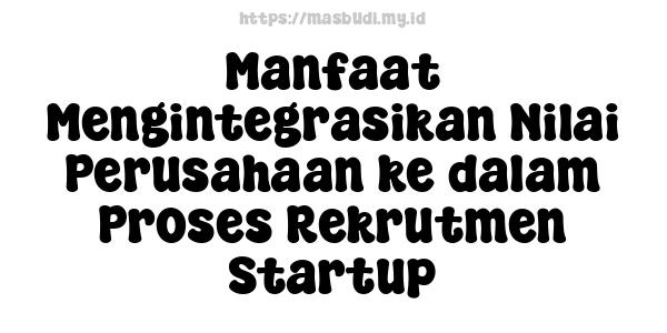 Manfaat Mengintegrasikan Nilai Perusahaan ke dalam Proses Rekrutmen Startup