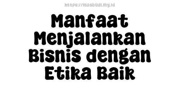 Manfaat Menjalankan Bisnis dengan Etika Baik