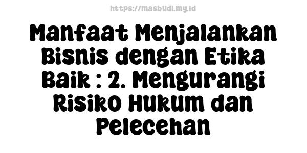 Manfaat Menjalankan Bisnis dengan Etika Baik : 2. Mengurangi Risiko Hukum dan Pelecehan