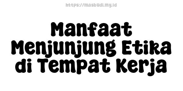 Manfaat Menjunjung Etika di Tempat Kerja