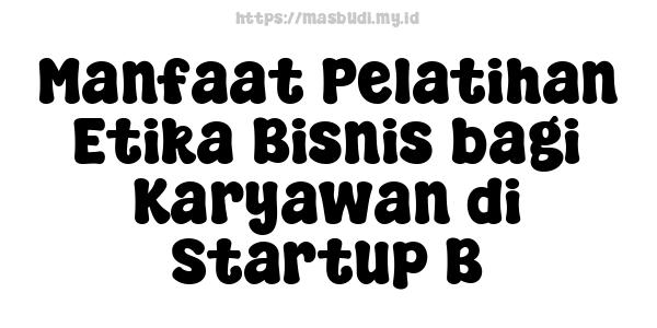 Manfaat Pelatihan Etika Bisnis bagi Karyawan di Startup B