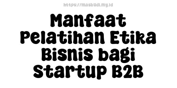 Manfaat Pelatihan Etika Bisnis bagi Startup B2B