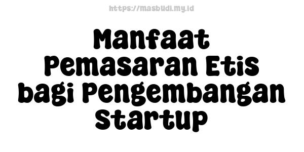 Manfaat Pemasaran Etis bagi Pengembangan Startup