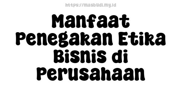 Manfaat Penegakan Etika Bisnis di Perusahaan