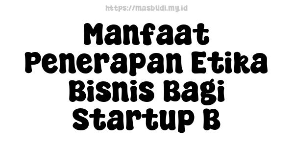 Manfaat Penerapan Etika Bisnis Bagi Startup B