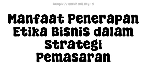 Manfaat Penerapan Etika Bisnis dalam Strategi Pemasaran