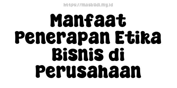 Manfaat Penerapan Etika Bisnis di Perusahaan