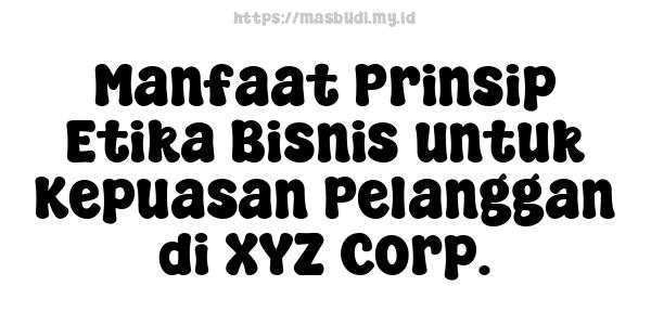 Manfaat Prinsip Etika Bisnis untuk Kepuasan Pelanggan di XYZ Corp.