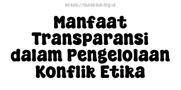 Manfaat Transparansi dalam Pengelolaan Konflik Etika