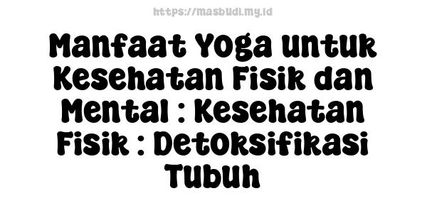 Manfaat Yoga untuk Kesehatan Fisik dan Mental : Kesehatan Fisik : Detoksifikasi Tubuh