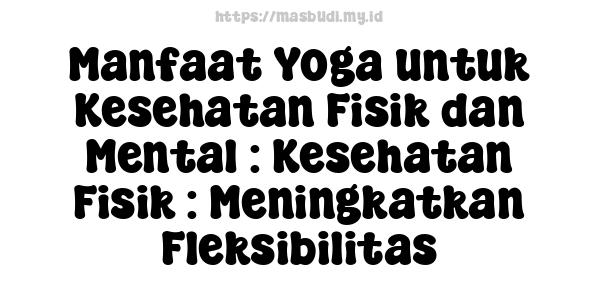 Manfaat Yoga untuk Kesehatan Fisik dan Mental : Kesehatan Fisik : Meningkatkan Fleksibilitas