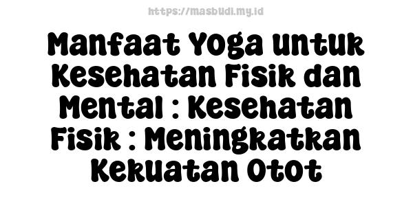 Manfaat Yoga untuk Kesehatan Fisik dan Mental : Kesehatan Fisik : Meningkatkan Kekuatan Otot