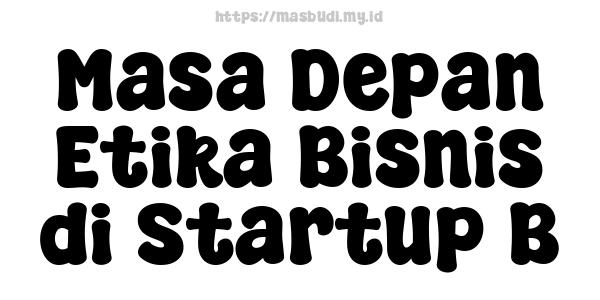 Masa Depan Etika Bisnis di Startup B