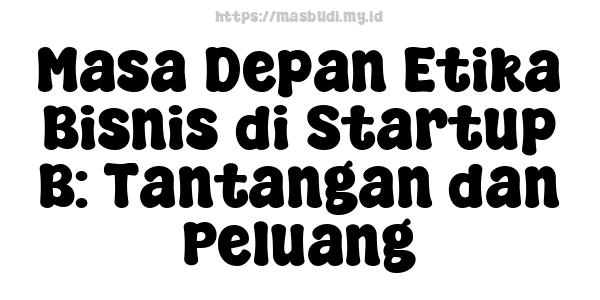 Masa Depan Etika Bisnis di Startup B: Tantangan dan Peluang