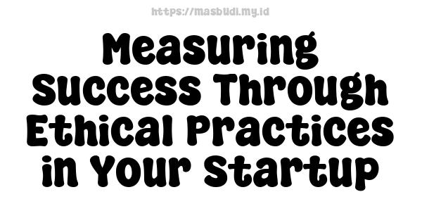 Measuring Success Through Ethical Practices in Your Startup