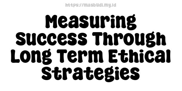 Measuring Success Through Long-Term Ethical Strategies