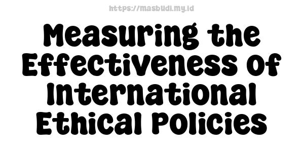 Measuring the Effectiveness of International Ethical Policies