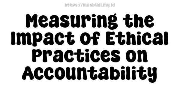 Measuring the Impact of Ethical Practices on Accountability